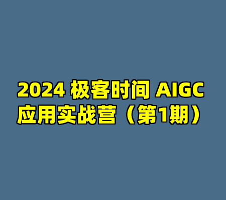 2024 极客时间 AIGC 应用实战营（第1期）