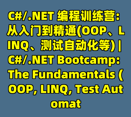 C#/.NET 编程训练营: 从入门到精通(OOP、LINQ、测试自动化等) | C#/.NET Bootcamp: The Fundamentals (OOP, LINQ, Test Automat