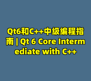 Qt6和C++中级编程指南 | Qt 6 Core Intermediate with C++-cc资源站