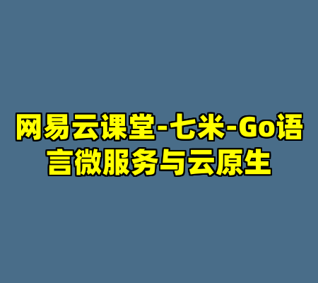 网易云课堂-七米-Go语言微服务与云原生