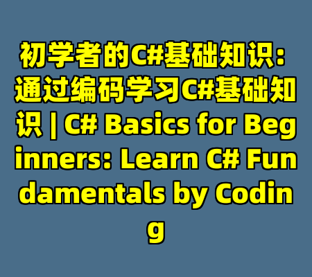 初学者的C#基础知识: 通过编码学习C#基础知识 | C# Basics for Beginners: Learn C# Fundamentals by Coding