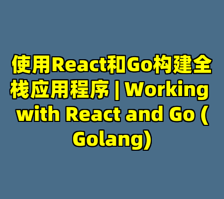 使用React和Go构建全栈应用程序 | Working with React and Go (Golang)