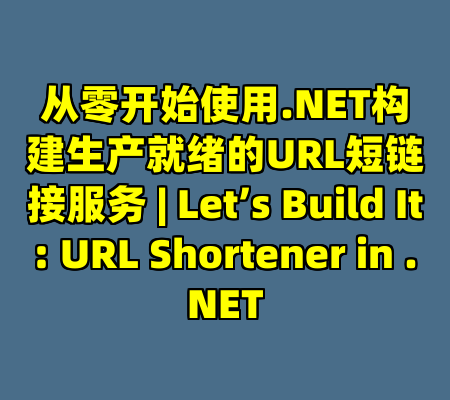 从零开始使用.NET构建生产就绪的URL短链接服务 | Let’s Build It: URL Shortener in .NET