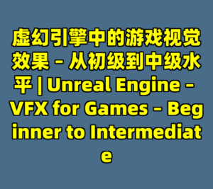 虚幻引擎中的游戏视觉效果 – 从初级到中级水平 | Unreal Engine – VFX for Games – Beginner to Intermediate-cc资源站