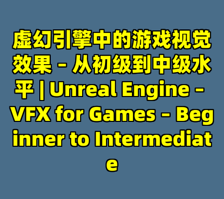虚幻引擎中的游戏视觉效果 – 从初级到中级水平 | Unreal Engine – VFX for Games – Beginner to Intermediate