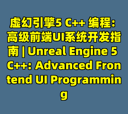 虚幻引擎5 C++ 编程: 高级前端UI系统开发指南 | Unreal Engine 5 C++: Advanced Frontend UI Programming