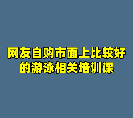 网友自购市面上比较好的游泳相关培训课