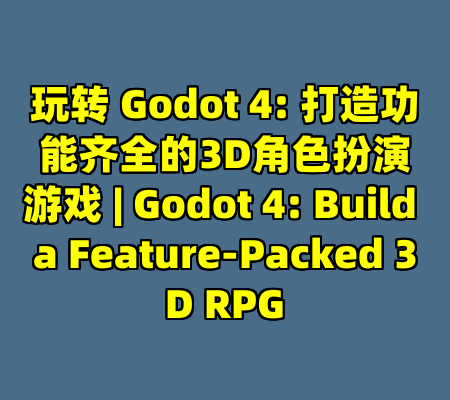 玩转 Godot 4: 打造功能齐全的3D角色扮演游戏 | Godot 4: Build a Feature-Packed 3D RPG
