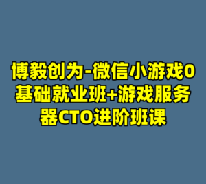 博毅创为-微信小游戏0基础就业班+游戏服务器CTO进阶班课-cc资源站