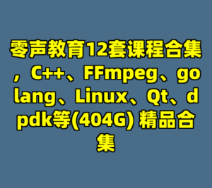 零声教育12套课程合集，C++、FFmpeg、golang、Linux、Qt、dpdk等(404G) 精品合集-cc资源站