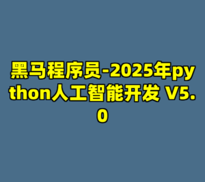 黑马程序员-2025年python人工智能开发 V5.0-cc资源站
