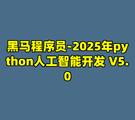 黑马程序员-2025年python人工智能开发 V5.0