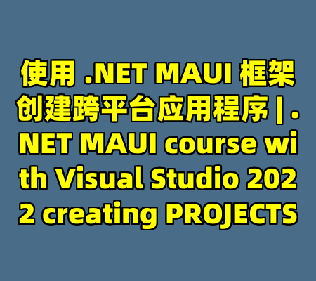使用 .NET MAUI 框架创建跨平台应用程序 | .NET MAUI course with Visual Studio 2022 creating PROJECTS