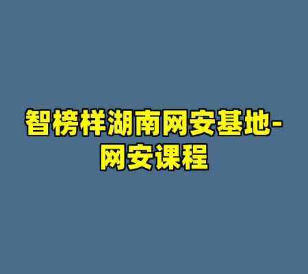 智榜样湖南网安基地-网安课程