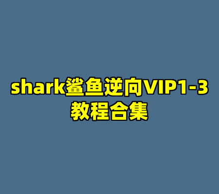 shark鲨鱼逆向VIP1-3教程合集