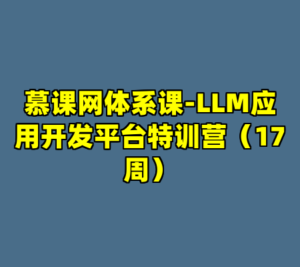 慕课网体系课-LLM应用开发平台特训营（17周）-cc资源站