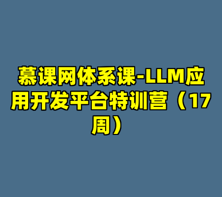 慕课网体系课-LLM应用开发平台特训营（17周）