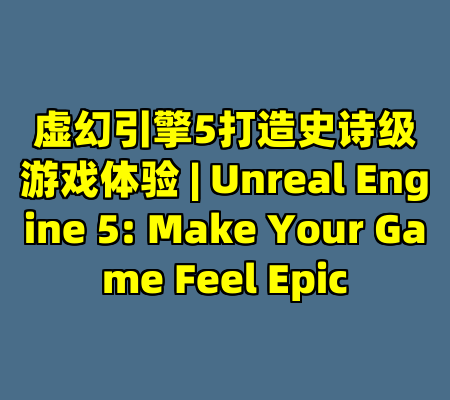 虚幻引擎5打造史诗级游戏体验 | Unreal Engine 5: Make Your Game Feel Epic
