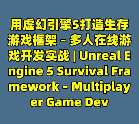 用虚幻引擎5打造生存游戏框架 – 多人在线游戏开发实战 | Unreal Engine 5 Survival Framework – Multiplayer Game Dev