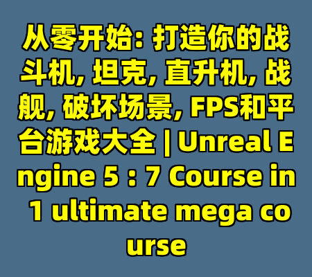 从零开始: 打造你的战斗机, 坦克, 直升机, 战舰, 破坏场景, FPS和平台游戏大全 | Unreal Engine 5 : 7 Course in 1 ultimate mega course