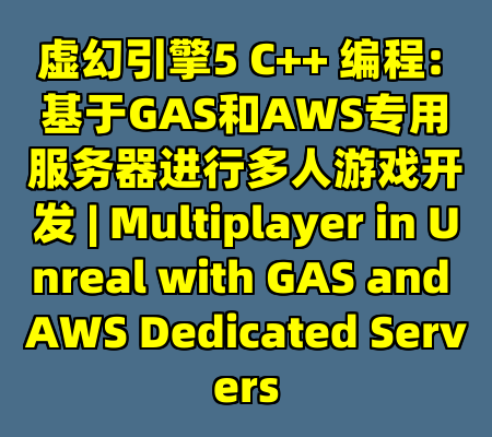 虚幻引擎5 C++ 编程: 基于GAS和AWS专用服务器进行多人游戏开发 | Multiplayer in Unreal with GAS and AWS Dedicated Servers