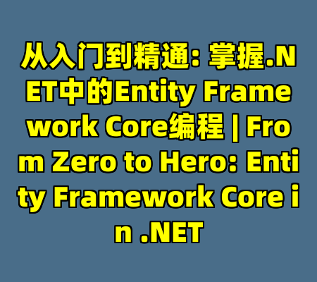 从入门到精通: 掌握.NET中的Entity Framework Core编程 | From Zero to Hero: Entity Framework Core in .NET