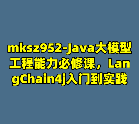 mksz952-Java大模型工程能力必修课，LangChain4j入门到实践