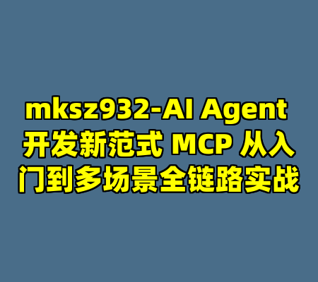 mksz932-AI Agent 开发新范式 MCP 从入门到多场景全链路实战