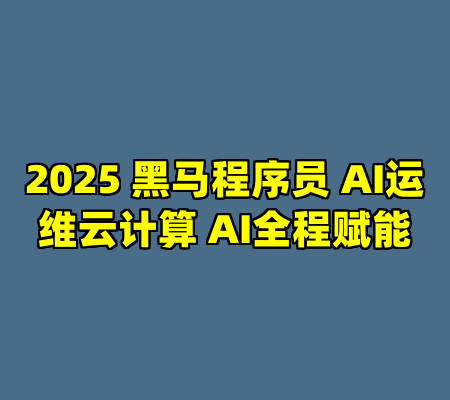 2025 黑马程序员 AI运维云计算 AI全程赋能