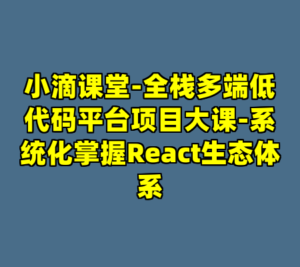 小滴课堂-全栈多端低代码平台项目大课-系统化掌握React生态体系-cc资源站