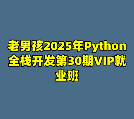老男孩2025年Python全栈开发第30期VIP就业班