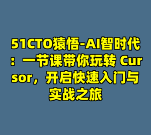51CTO猿悟-AI智时代：一节课带你玩转 Cursor，开启快速入门与实战之旅-cc资源站