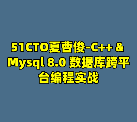 51CTO夏曹俊-C++ & Mysql 8.0 数据库跨平台编程实战