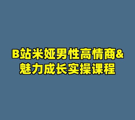 B站米娅男性高情商&魅力成长实操课程