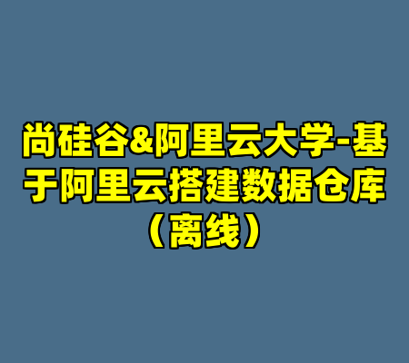 尚硅谷&阿里云大学-基于阿里云搭建数据仓库（离线）