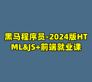 黑马程序员-2024版HTML&JS+前端就业课-cc资源站