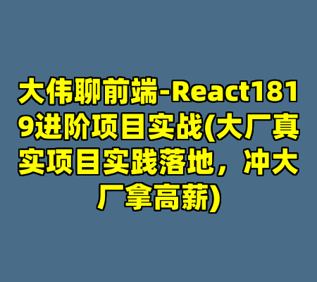 大伟聊前端-React1819进阶项目实战(大厂真实项目实践落地，冲大厂拿高薪)
