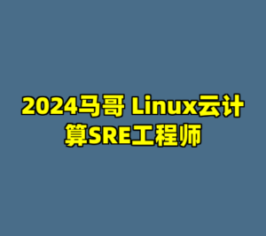 2024马哥 Linux云计算SRE工程师-cc资源站