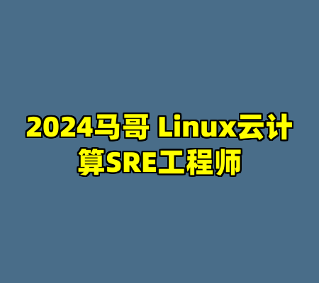 2024马哥 Linux云计算SRE工程师