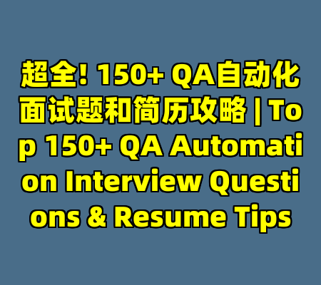 超全! 150+ QA自动化面试题和简历攻略 | Top 150+ QA Automation Interview Questions & Resume Tips