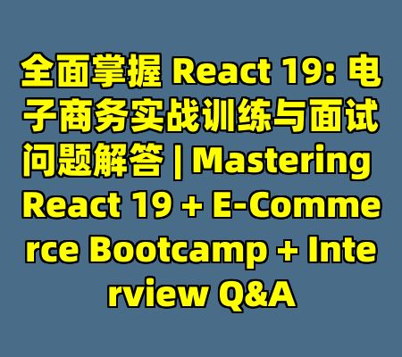 全面掌握 React 19: 电子商务实战训练与面试问题解答 | Mastering React 19 + E-Commerce Bootcamp + Interview Q&A