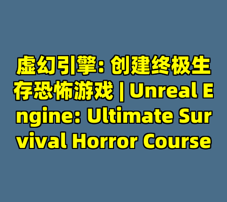 虚幻引擎: 创建终极生存恐怖游戏 | Unreal Engine: Ultimate Survival Horror Course