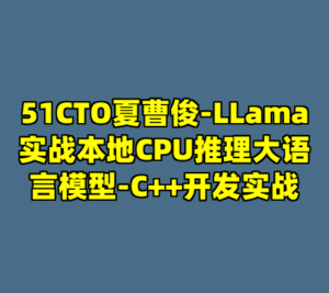 51CTO夏曹俊-LLama实战本地CPU推理大语言模型-C++开发实战-cc资源站