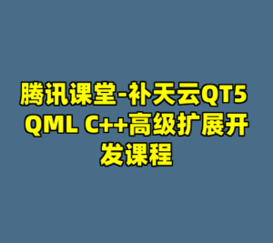 腾讯课堂-补天云QT5 QML C++高级扩展开发课程-cc资源站