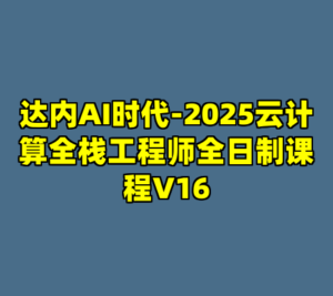 达内AI时代-2025云计算全栈工程师全日制课程V16-cc资源站