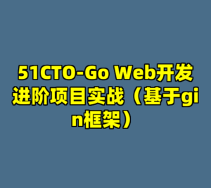 51CTO-Go Web开发进阶项目实战(基于gin框架)-cc资源站