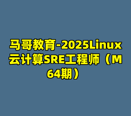马哥教育-2025Linux云计算SRE工程师(M64期)