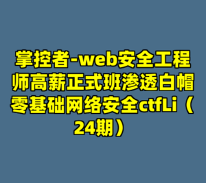 掌控者-web安全工程师高薪正式班渗透白帽零基础网络安全ctfLi（24期）-cc资源站