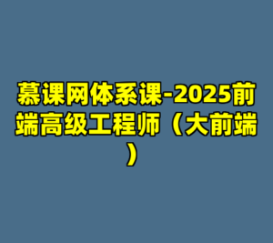 慕课网体系课-2025前端高级工程师（大前端）-cc资源站