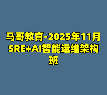 马哥教育-2025年11月SRE+AI智能运维架构班